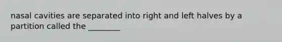 nasal cavities are separated into right and left halves by a partition called the ________