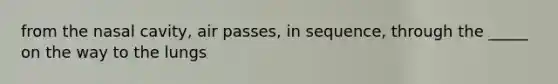 from the nasal cavity, air passes, in sequence, through the _____ on the way to the lungs