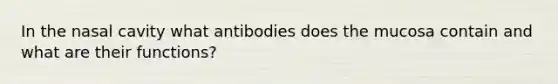 In the nasal cavity what antibodies does the mucosa contain and what are their functions?