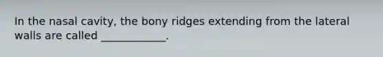 In the nasal cavity, the bony ridges extending from the lateral walls are called ____________.