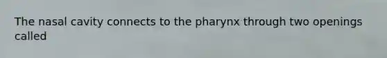 The nasal cavity connects to the pharynx through two openings called
