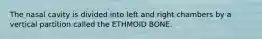 The nasal cavity is divided into left and right chambers by a vertical partition called the ETHMOID BONE.