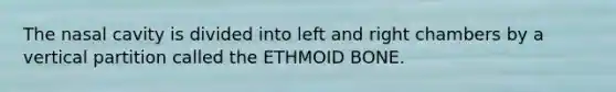 The nasal cavity is divided into left and right chambers by a vertical partition called the ETHMOID BONE.