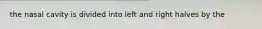 the nasal cavity is divided into left and right halves by the