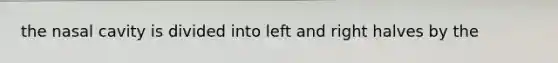 the nasal cavity is divided into left and right halves by the