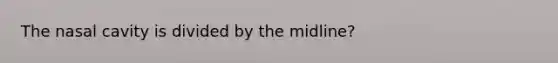 The nasal cavity is divided by the midline?