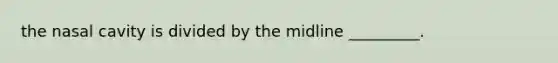 the nasal cavity is divided by the midline _________.