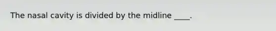 The nasal cavity is divided by the midline ____.