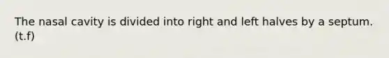 The nasal cavity is divided into right and left halves by a septum. (t.f)