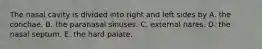 The nasal cavity is divided into right and left sides by A. the conchae. B. the paranasal sinuses. C. external nares. D. the nasal septum. E. the hard palate.