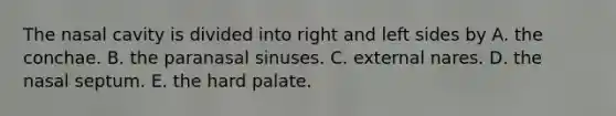 The nasal cavity is divided into right and left sides by A. the conchae. B. the paranasal sinuses. C. external nares. D. the nasal septum. E. the hard palate.