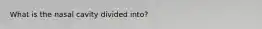 What is the nasal cavity divided into?