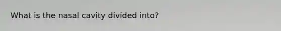 What is the nasal cavity divided into?
