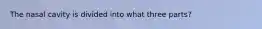 The nasal cavity is divided into what three parts?
