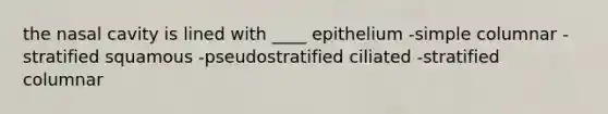 the nasal cavity is lined with ____ epithelium -simple columnar -stratified squamous -pseudostratified ciliated -stratified columnar