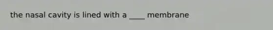 the nasal cavity is lined with a ____ membrane