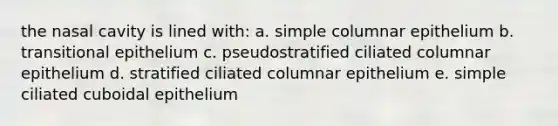 the nasal cavity is lined with: a. simple columnar epithelium b. transitional epithelium c. pseudostratified ciliated columnar epithelium d. stratified ciliated columnar epithelium e. simple ciliated cuboidal epithelium