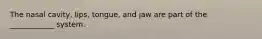 The nasal cavity, lips, tongue, and jaw are part of the ____________ system.