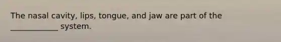 The nasal cavity, lips, tongue, and jaw are part of the ____________ system.