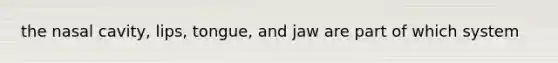 the nasal cavity, lips, tongue, and jaw are part of which system