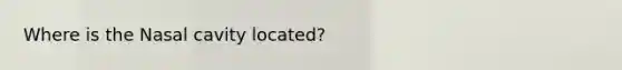 Where is the Nasal cavity located?