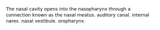 The nasal cavity opens into the nasopharynx through a connection known as the nasal meatus. auditory canal. internal nares. nasal vestibule. oropharynx.