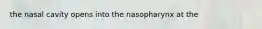 the nasal cavity opens into the nasopharynx at the