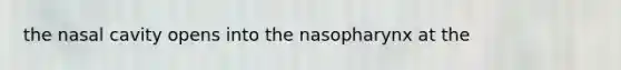 the nasal cavity opens into the nasopharynx at the