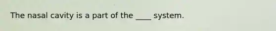 The nasal cavity is a part of the ____ system.