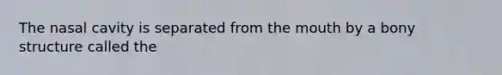 The nasal cavity is separated from the mouth by a bony structure called the