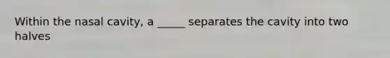Within the nasal cavity, a _____ separates the cavity into two halves