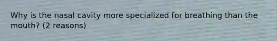 Why is the nasal cavity more specialized for breathing than the mouth? (2 reasons)