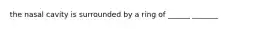 the nasal cavity is surrounded by a ring of ______ _______