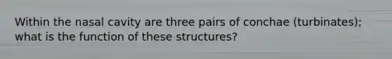 Within the nasal cavity are three pairs of conchae (turbinates); what is the function of these structures?