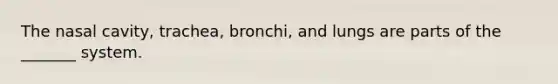 The nasal cavity, trachea, bronchi, and lungs are parts of the _______ system.