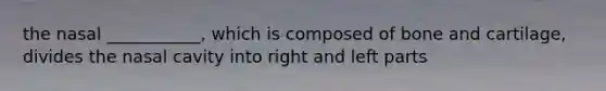 the nasal ___________, which is composed of bone and cartilage, divides the nasal cavity into right and left parts