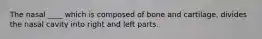 The nasal ____ which is composed of bone and cartilage, divides the nasal cavity into right and left parts.