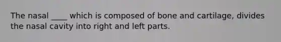 The nasal ____ which is composed of bone and cartilage, divides the nasal cavity into right and left parts.