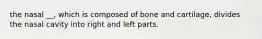 the nasal __, which is composed of bone and cartilage, divides the nasal cavity into right and left parts.