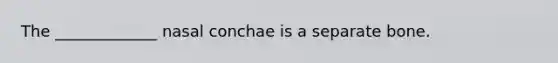 The _____________ nasal conchae is a separate bone.