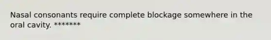 Nasal consonants require complete blockage somewhere in the oral cavity. *******