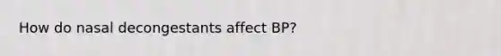 How do nasal decongestants affect BP?