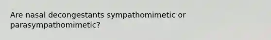 Are nasal decongestants sympathomimetic or parasympathomimetic?