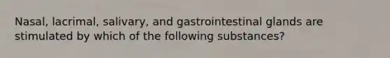 Nasal, lacrimal, salivary, and gastrointestinal glands are stimulated by which of the following substances?