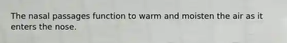 The nasal passages function to warm and moisten the air as it enters the nose.