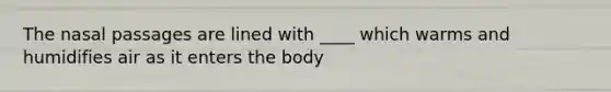The nasal passages are lined with ____ which warms and humidifies air as it enters the body