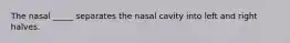 The nasal _____ separates the nasal cavity into left and right halves.