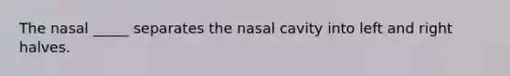 The nasal _____ separates the nasal cavity into left and right halves.