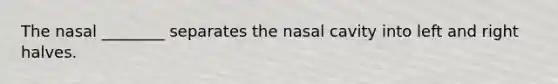 The nasal ________ separates the nasal cavity into left and right halves.