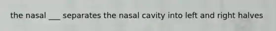 the nasal ___ separates the nasal cavity into left and right halves